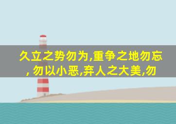 久立之势勿为,重争之地勿忘, 勿以小恶,弃人之大美,勿